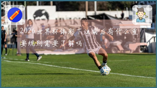 2026世界杯体彩下注前后有什么重要规则需要了解吗