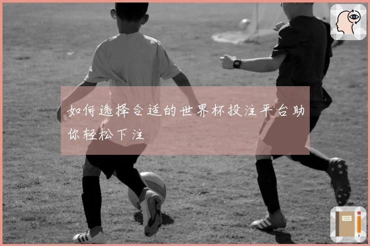 如何选择合适的世界杯投注平台助你轻松下注
