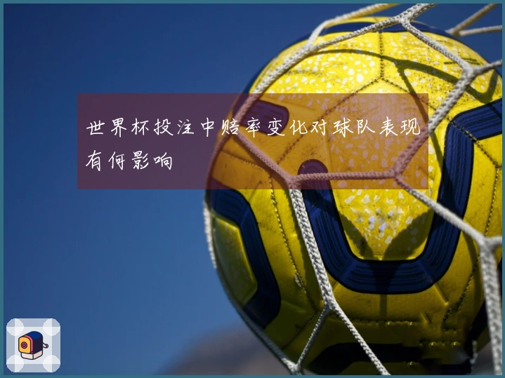 世界杯投注中赔率变化对球队表现有何影响