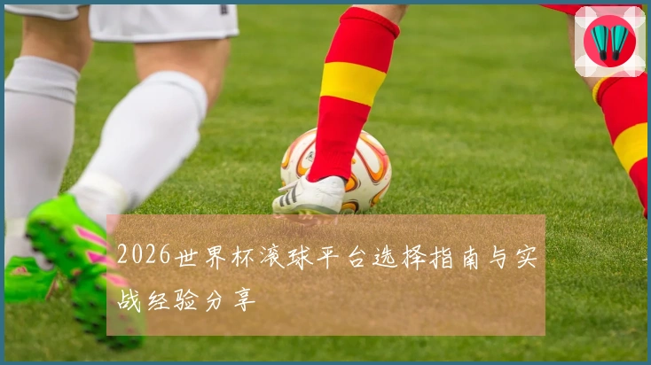 2026世界杯滚球平台选择指南与实战经验分享