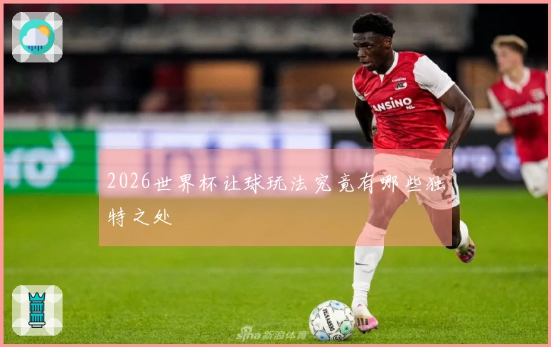 2026世界杯让球玩法究竟有哪些独特之处