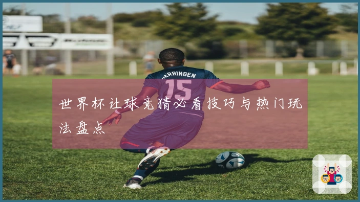 世界杯让球竞猜必看技巧与热门玩法盘点