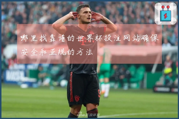 哪里找靠谱的世界杯投注网站确保安全和正规的方法