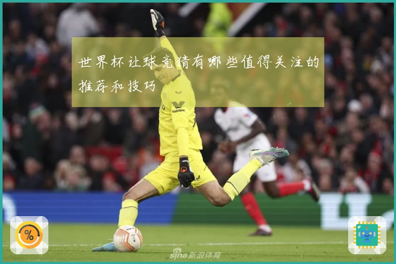 世界杯让球竞猜有哪些值得关注的推荐和技巧