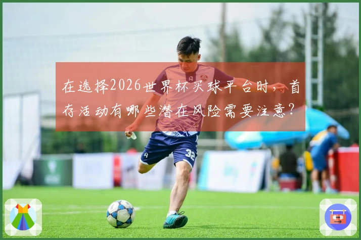 在选择2026世界杯买球平台时，首存活动有哪些潜在风险需要注意？