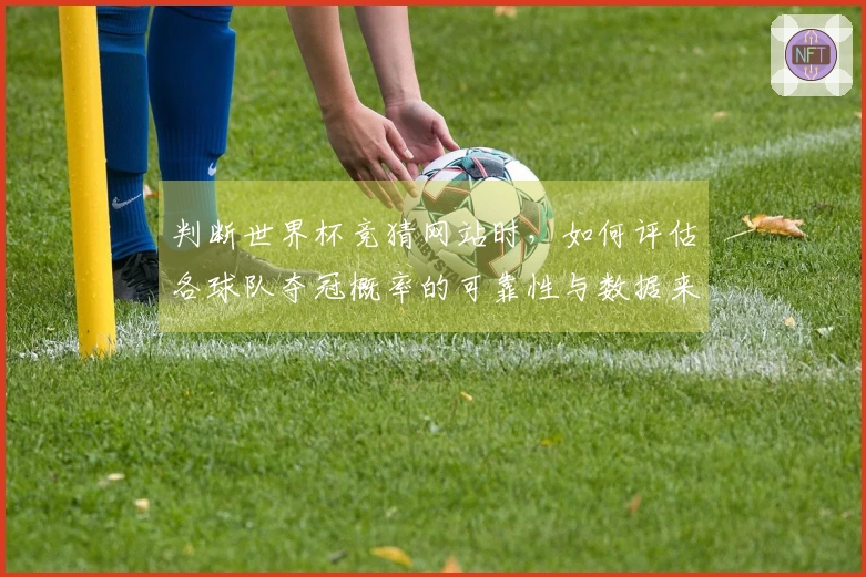 判断世界杯竞猜网站时，如何评估各球队夺冠概率的可靠性与数据来源