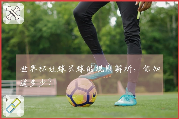 世界杯让球买球的规则解析，你知道多少？