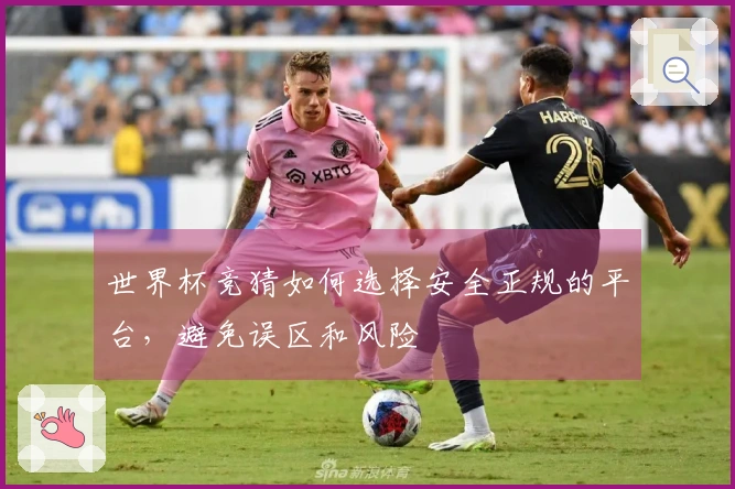 世界杯竞猜如何选择安全正规的平台,避免误区和风险